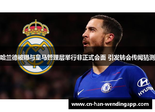 哈兰德被曝与皇马管理层举行非正式会面 引发转会传闻猜测