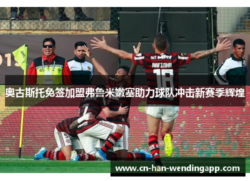 奥古斯托免签加盟弗鲁米嫩塞助力球队冲击新赛季辉煌