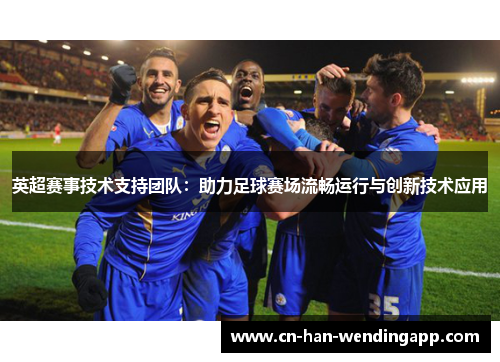英超赛事技术支持团队：助力足球赛场流畅运行与创新技术应用