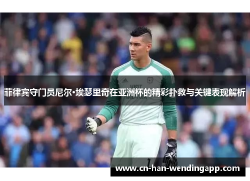 菲律宾守门员尼尔·埃瑟里奇在亚洲杯的精彩扑救与关键表现解析