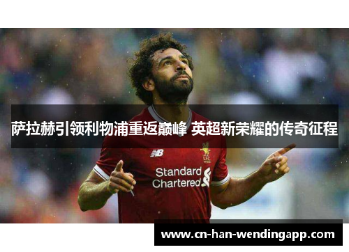 萨拉赫引领利物浦重返巅峰 英超新荣耀的传奇征程