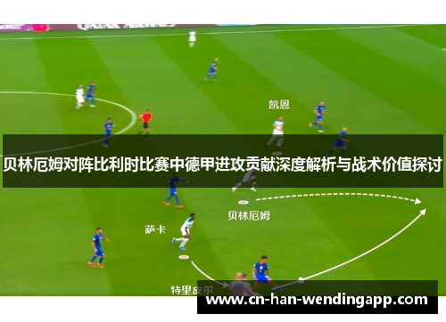 贝林厄姆对阵比利时比赛中德甲进攻贡献深度解析与战术价值探讨