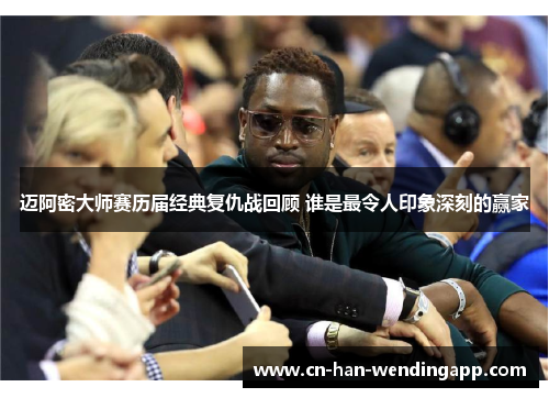 迈阿密大师赛历届经典复仇战回顾 谁是最令人印象深刻的赢家