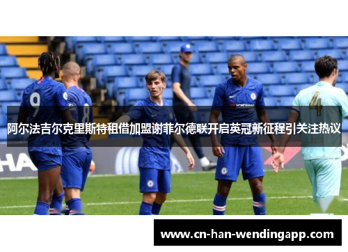 阿尔法吉尔克里斯特租借加盟谢菲尔德联开启英冠新征程引关注热议