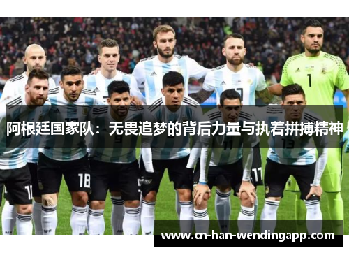 阿根廷国家队:无畏追梦的背后力量与执着拼搏精神 阿根廷国家队:无畏追梦的背后力量与执着拼搏精神