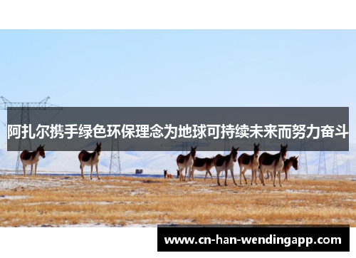 阿扎尔携手绿色环保理念为地球可持续未来而努力奋斗