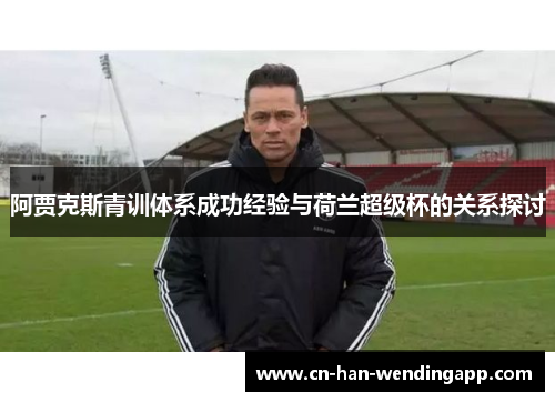 阿贾克斯青训体系成功经验与荷兰超级杯的关系探讨