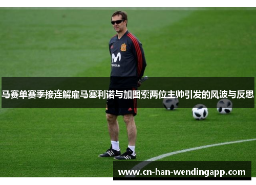 马赛单赛季接连解雇马塞利诺与加图索两位主帅引发的风波与反思 马赛单赛季接连解雇马塞利诺与加图索两位主帅引发的风波与反思