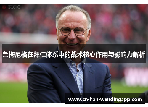 鲁梅尼格在拜仁体系中的战术核心作用与影响力解析 鲁梅尼格在拜仁体系中的战术核心作用与影响力解析