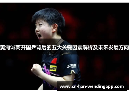 黄海诚离开国乒背后的五大关键因素解析及未来发展方向 黄海诚离开国乒背后的五大关键因素解析及未来发展方向