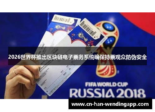 2026世界杯推出区块链电子票务系统确保持票观众防伪安全 2026世界杯推出区块链电子票务系统确保持票观众防伪安全
