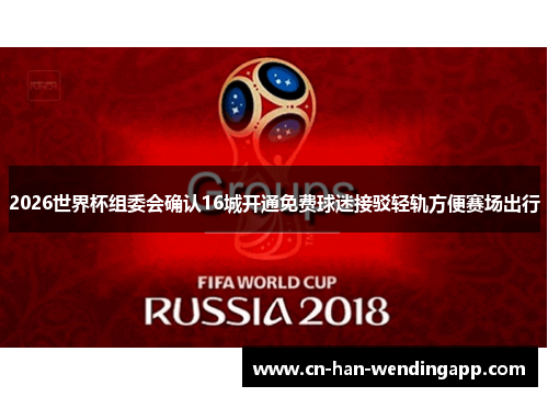 2026世界杯组委会确认16城开通免费球迷接驳轻轨方便赛场出行 2026世界杯组委会确认16城开通免费球迷接驳轻轨方便赛场出行