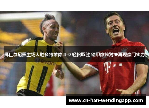 拜仁慕尼黑主场大胜多特蒙德 4-0 轻松取胜 德甲巅峰对决再现豪门实力 拜仁慕尼黑主场大胜多特蒙德 4-0 轻松取胜 德甲巅峰对决再现豪门实力