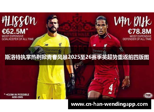 斯洛特执掌热刺掀青春风暴2025至26赛季英超势重返前四版图 斯洛特执掌热刺掀青春风暴2025至26赛季英超势重返前四版图