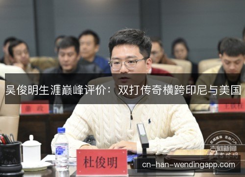 吴俊明生涯巅峰评价：双打传奇横跨印尼与美国