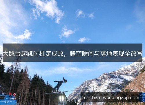 大跳台起跳时机定成败，腾空瞬间与落地表现全改写