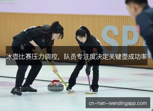 冰壶比赛压力调控，队员专注度决定关键壶成功率