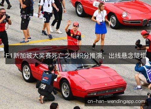 F1新加坡大奖赛死亡之组积分推演,出线悬念陡增 F1新加坡大奖赛死亡之组积分推演,出线悬念陡增