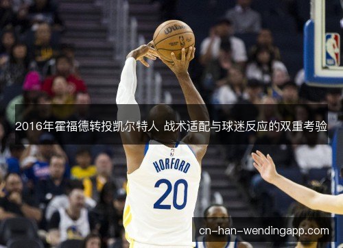 2016年霍福德转投凯尔特人 战术适配与球迷反应的双重考验